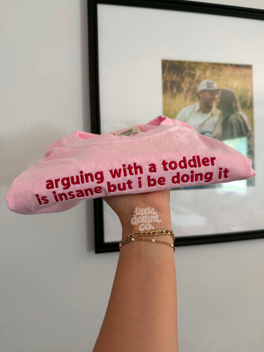 Arguing with a toddler is insane but i be doing it• embroidered tee